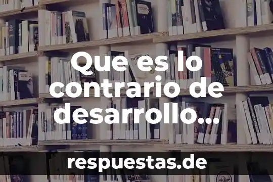 Que es lo contrario de desarrollo sostenible