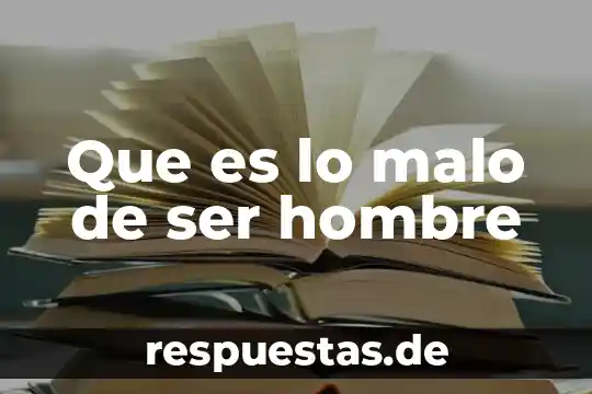 Por que es mejor ser mas malo 8 Que es lo malo de ser hombre