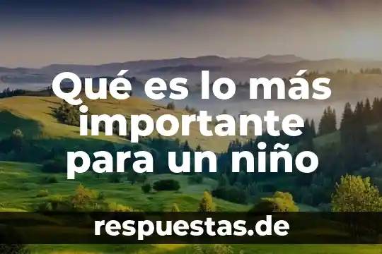 Cómo explicar al niño que es un problema 7 Qué es lo más importante para un niño
