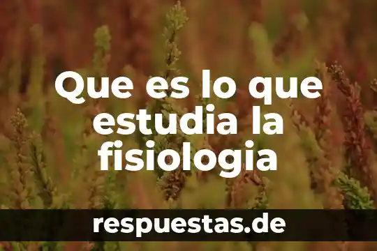 Que es lo que estudia la fisiologia
