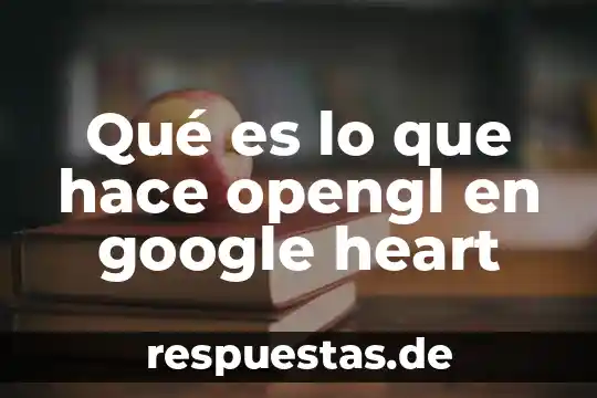 Qué es lo que hace opengl en google heart