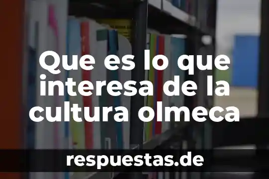 Qué es la sostenibilidad en la cultura 5 Que es lo que interesa de la cultura olmeca