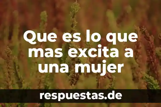 Que es lo que mas excita a una mujer
