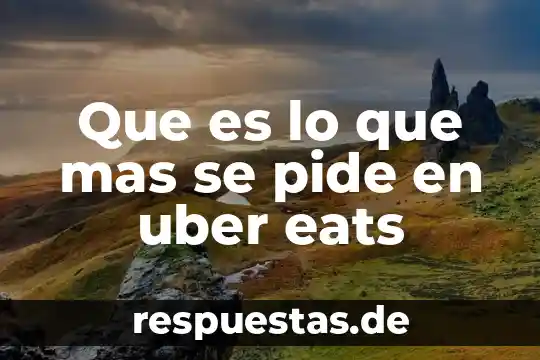 Que es lo que mas se pide en uber eats