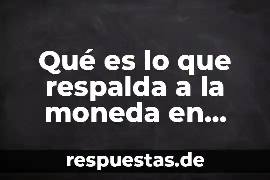 Qué es lo que respalda a la moneda en México