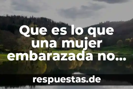 Te enseñare lo que es ser mujer 3 Que es lo que una mujer embarazada no puede comer