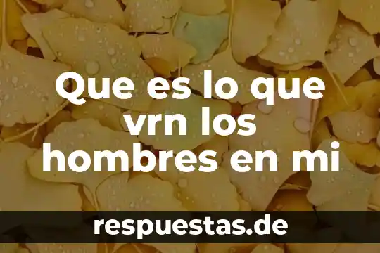Que es lo que vrn los hombres en mi