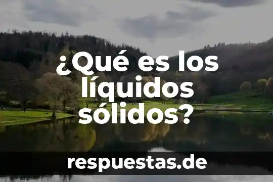 Que es la contaminacion de solidos 5 ¿Qué es los líquidos sólidos?