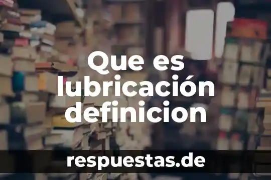 Que es definicion concepto y significado colera 8 Que es lubricación definicion