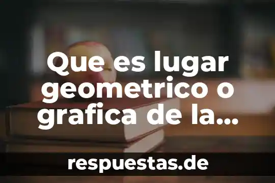 Que es el significado de lugar 8 Que es lugar geometrico o grafica de la ecuacion