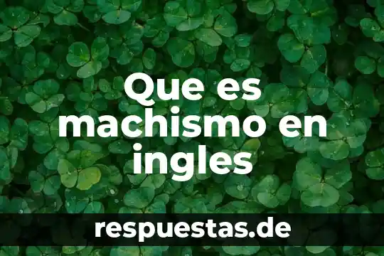 Que es ser machismo 3 Que es machismo en ingles