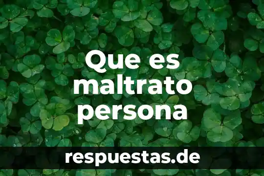 Significa que es una persona buena 3 Que es maltrato persona