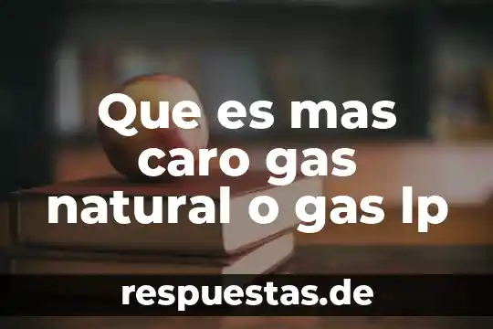 Que es mas caro gas natural o gas lp
