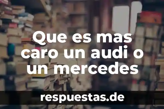 Que es mas caro un audi o un mercedes