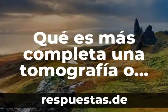 Qué es más completa una tomografía o una resonancia magnética