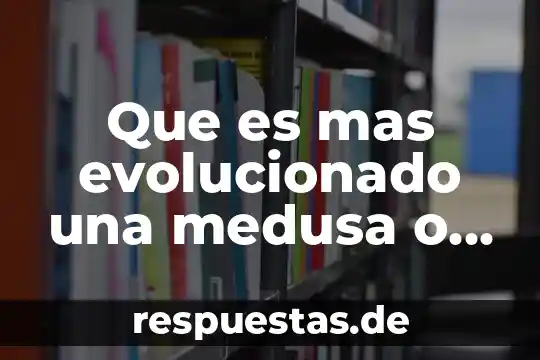 Que es mas evolucionado una medusa o un ser humano
