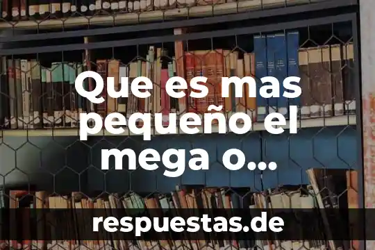 Que es mas pequeño el mega o kilobytes