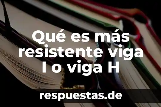 Qué es más resistente viga I o viga H