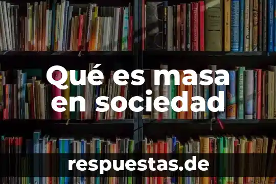 Que es la codificación en sociedad 7 Qué es masa en sociedad