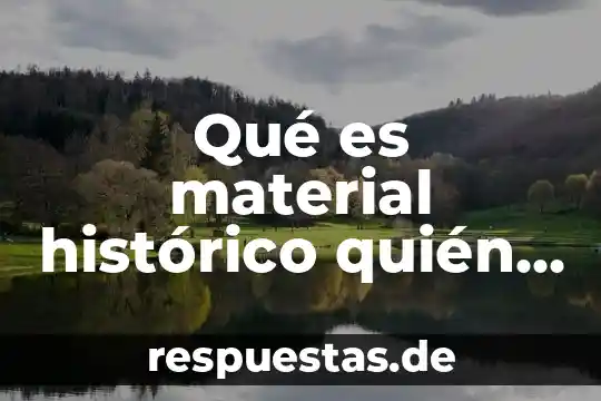 Qué es material histórico quién es el padre de eso