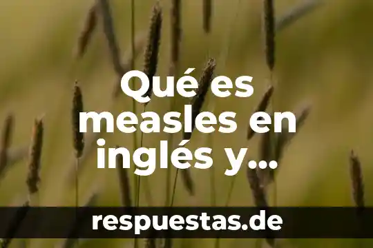Que es el desarrollo en español 3 Qué es measles en inglés y español