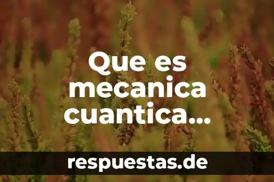 Que es fisica cuantica relacionada a el psiquismo 8 Que es mecanica cuantica ondulatoria