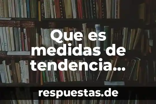 Que es medidas de tendencia central media mediana y moda