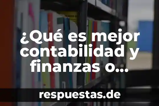 Que es las finanzas publicas 4 ¿Qué es mejor contabilidad y finanzas o contabilidad pública?