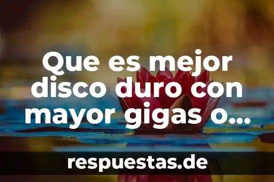 Que es mejor disco duro con mayor gigas o menor