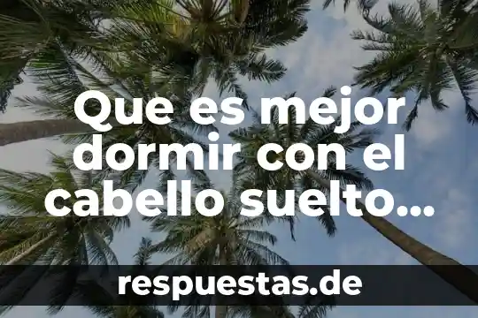 Que es mejor dormir con el cabello suelto o amarrado