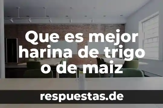 Que es mejor harina de trigo o de maiz