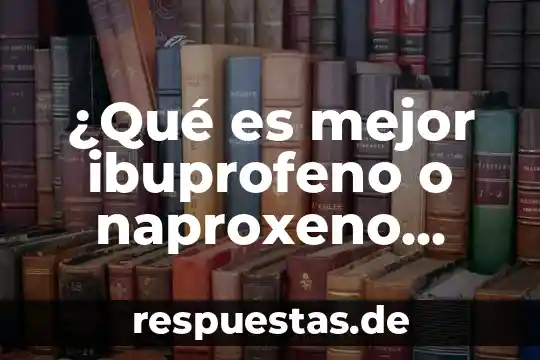 ¿Qué es mejor ibuprofeno o naproxeno sódico?