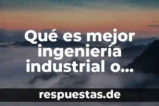Qué es mejor ingeniería industrial o ingeniería petrolera