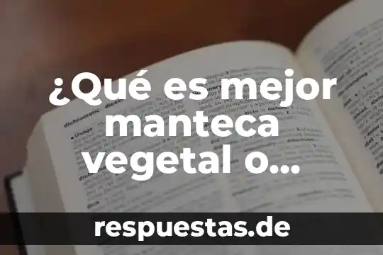 Qué es manteca y grasa animal 5 ¿Qué es mejor manteca vegetal o mantequilla?
