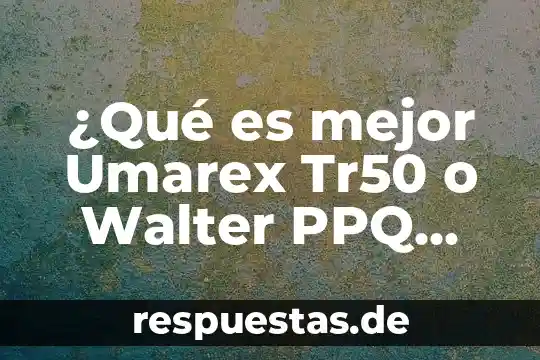 Qué es el currículo según walter 3 ¿Qué es mejor Umarex Tr50 o Walter PPQ M2?