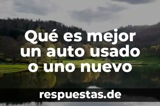 Qué es mejor un auto usado o uno nuevo