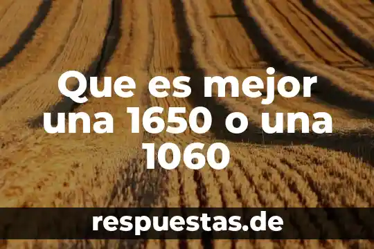 Que es mejor una 1650 o una 1060
