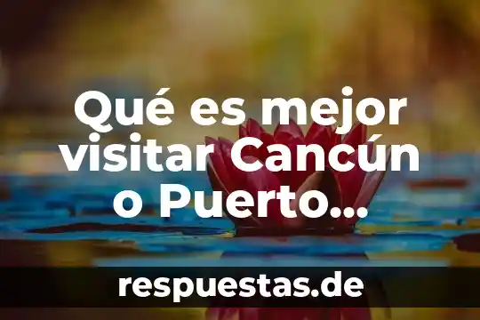 Qué es mejor visitar Cancún o Puerto Vallarta
