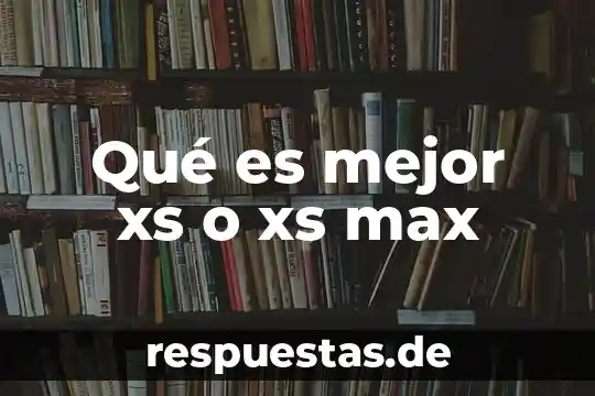 Qué es mejor xs o xs max