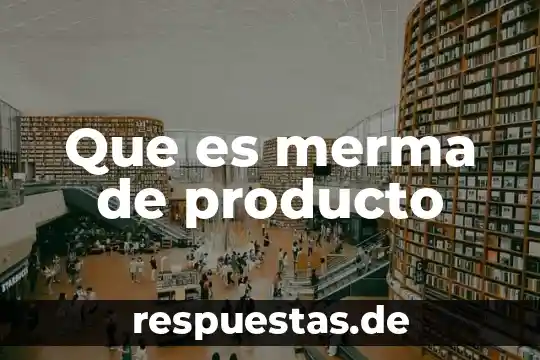 Que es el concepto inicial de un producto 4 Que es merma de producto