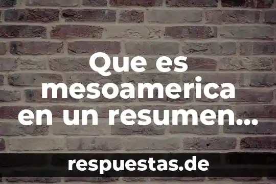 Una breve conclusión de que es excel 5 Que es mesoamerica en un resumen corto breve