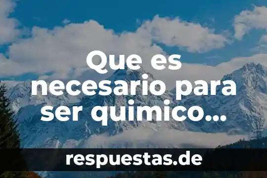 Que es ser un buen lider en el trabajo 4 Que es necesario para ser quimico farmaco biologo