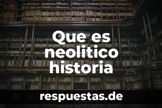 Que es una fuente directa de la historia 7 Que es neolitico historia