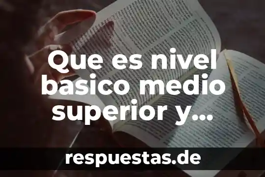 Que es superior y media superior 8 Que es nivel basico medio superior y superior