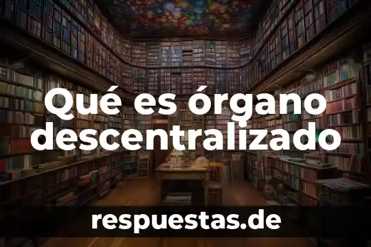 Que es un ente publico es igual a organo descentralizado 7 Qué es órgano descentralizado