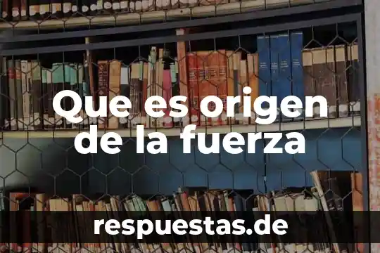 Que es la definicion origen 6 Que es origen de la fuerza