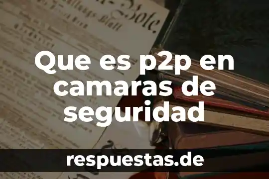 P2p que es concepto 5 Que es p2p en camaras de seguridad