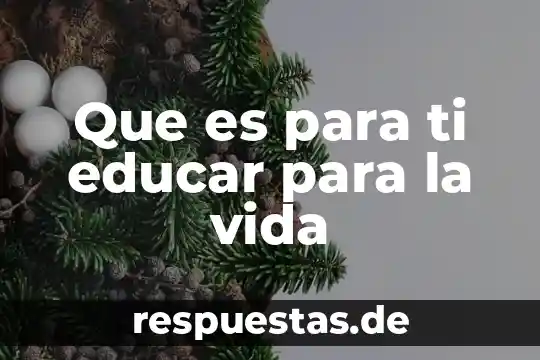 Que es para ti educar para la vida
