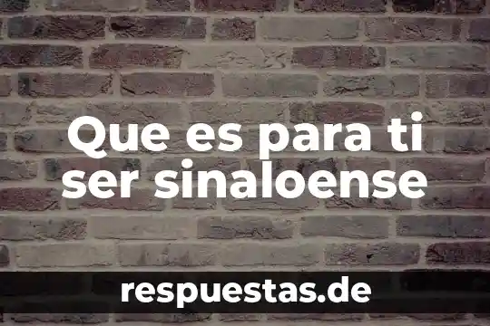 Que es para ti ser sinaloense