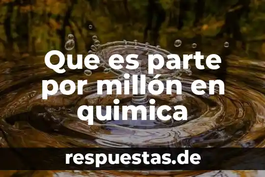 Que es una solucion quimica y sus componentes 7 Que es parte por millón en quimica